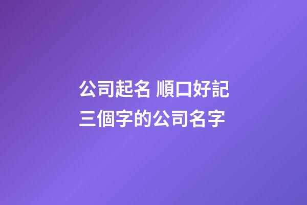 公司起名 順口好記三個字的公司名字-第1張-公司起名-玄機派